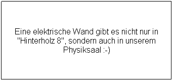 Textfeld: Eine elektrische Wand gibt es nicht nur in "Hinterholz 8", sondern auch in unserem Physiksaal :-)
