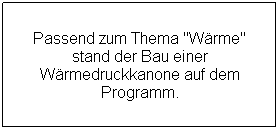 Textfeld: Passend zum Thema "Wrme" stand der Bau einer Wrmedruckkanone auf dem Programm.
