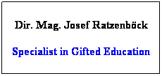 Textfeld: Dir. Mag. Josef Ratzenbck
Specialist in Gifted Education

