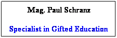 Textfeld: Mag. Paul Schranz
Specialist in Gifted Education
