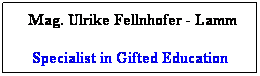 Textfeld: &nbsp;Mag. Ulrike Fellnhofer - Lamm 
Specialist in Gifted Education
